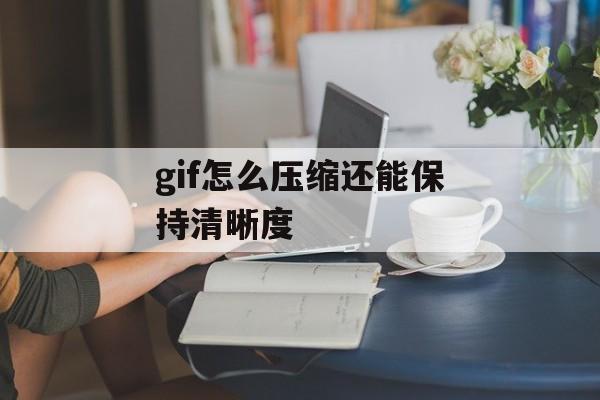gif怎么压缩还能保持清晰度